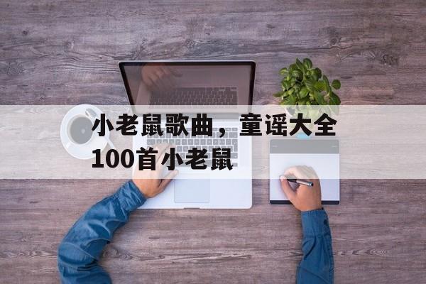 小老鼠歌曲，童谣大全100首小老鼠-第1张图片-