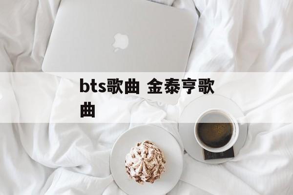 bts歌曲 金泰亨歌曲-第1张图片-