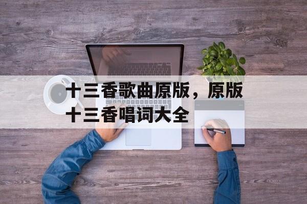 十三香歌曲原版，原版十三香唱词大全-第1张图片-