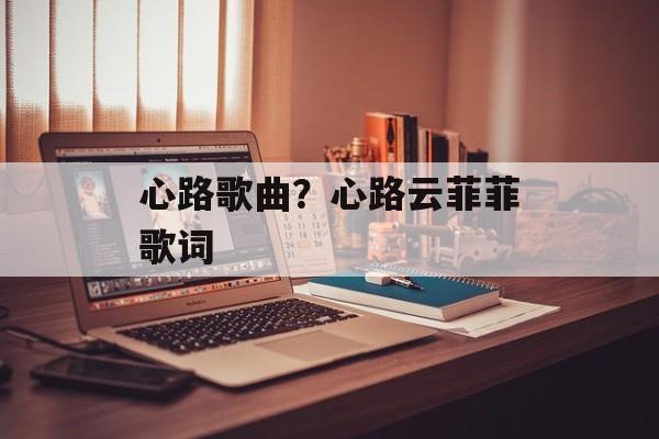 心路歌曲？心路云菲菲歌词-第1张图片-