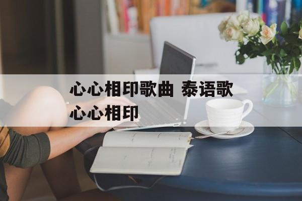 心心相印歌曲 泰语歌心心相印-第1张图片-