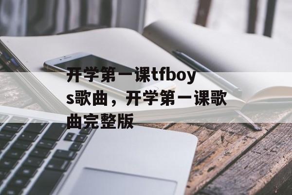 开学第一课tfboys歌曲，开学第一课歌曲完整版-第1张图片-