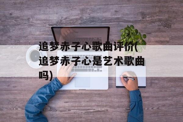 追梦赤子心歌曲评价(追梦赤子心是艺术歌曲吗)-第1张图片-