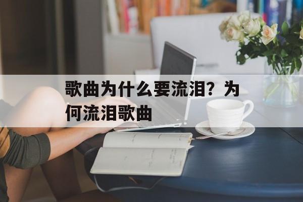 歌曲为什么要流泪？为何流泪歌曲-第1张图片-