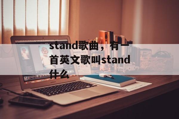 stand歌曲，有一首英文歌叫stand什么-第1张图片-