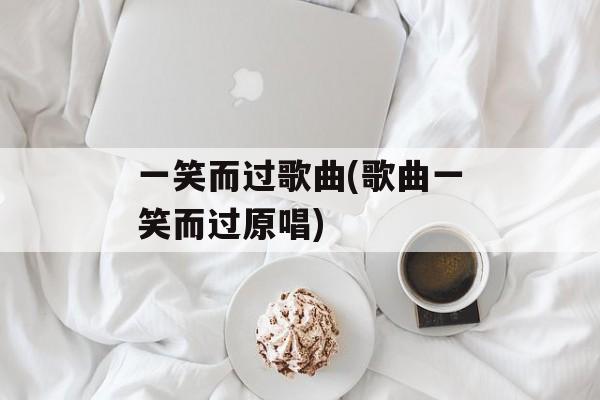 一笑而过歌曲(歌曲一笑而过原唱)-第1张图片-