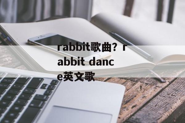 rabbit歌曲？rabbit dance英文歌-第1张图片-