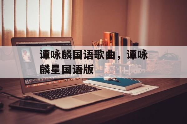 谭咏麟国语歌曲，谭咏麟星国语版-第1张图片-