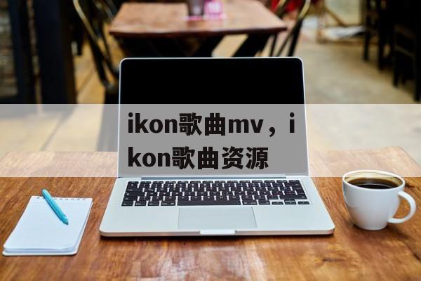ikon歌曲mv，ikon歌曲资源-第1张图片-