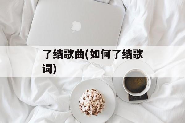 了结歌曲(如何了结歌词)-第1张图片-