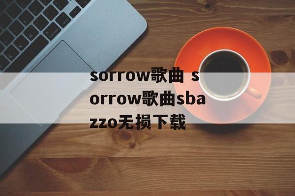 sorrow歌曲 sorrow歌曲sbazzo无损下载-第1张图片-