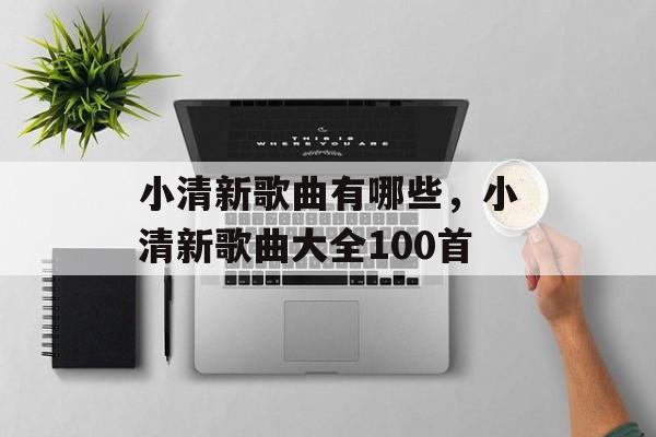 小清新歌曲有哪些，小清新歌曲大全100首-第1张图片-