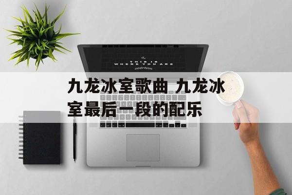 九龙冰室歌曲 九龙冰室最后一段的配乐-第1张图片-