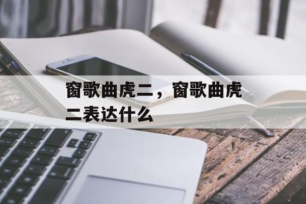 窗歌曲虎二，窗歌曲虎二表达什么-第1张图片-