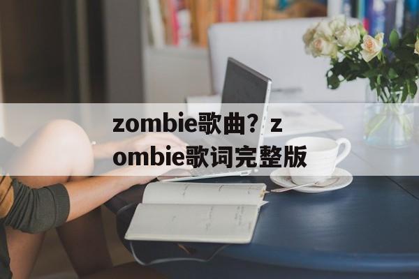 zombie歌曲？zombie歌词完整版-第1张图片-