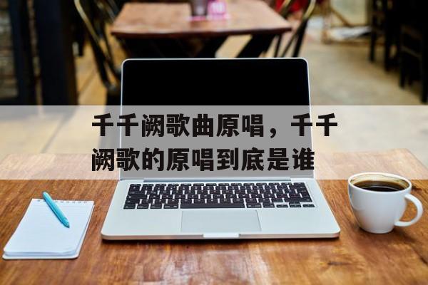 千千阙歌曲原唱，千千阙歌的原唱到底是谁-第1张图片-