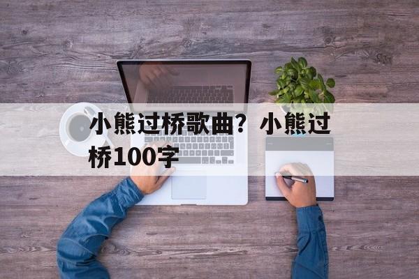小熊过桥歌曲？小熊过桥100字-第1张图片-