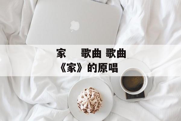 家    歌曲 歌曲《家》的原唱-第1张图片-