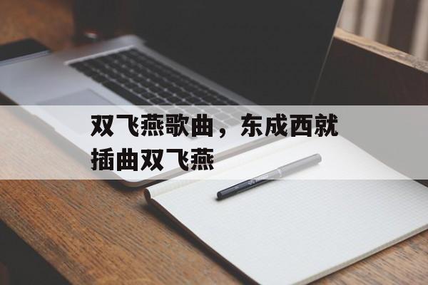 双飞燕歌曲，东成西就插曲双飞燕-第1张图片-