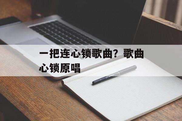 一把连心锁歌曲？歌曲心锁原唱-第1张图片-