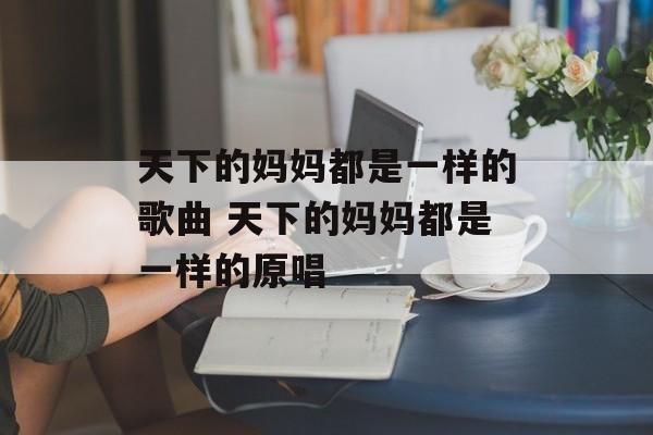 天下的妈妈都是一样的歌曲 天下的妈妈都是一样的原唱-第1张图片-
