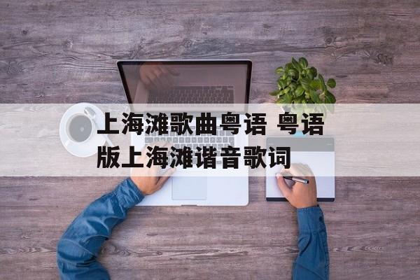 上海滩歌曲粤语 粤语版上海滩谐音歌词-第1张图片-