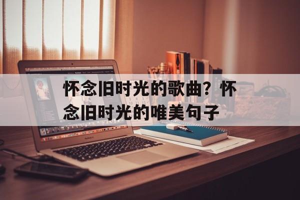 怀念旧时光的歌曲？怀念旧时光的唯美句子-第1张图片-