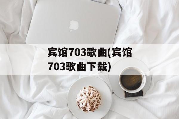 宾馆703歌曲(宾馆703歌曲下载)-第1张图片-