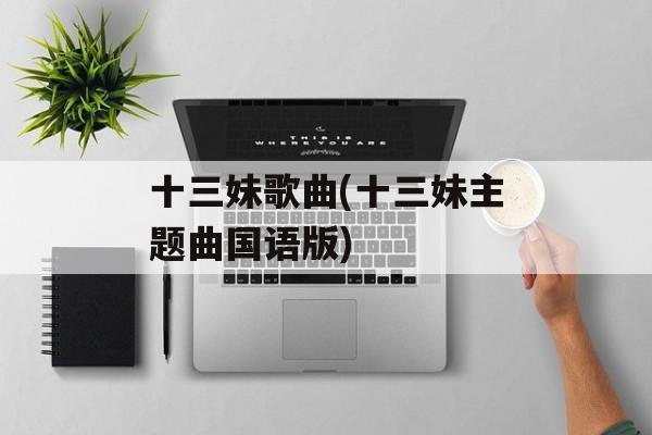 十三妹歌曲(十三妹主题曲国语版)-第1张图片-