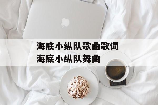 海底小纵队歌曲歌词 海底小纵队舞曲-第1张图片-