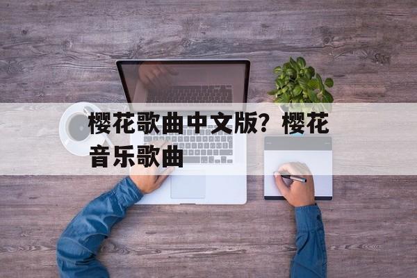 樱花歌曲中文版？樱花音乐歌曲-第1张图片-