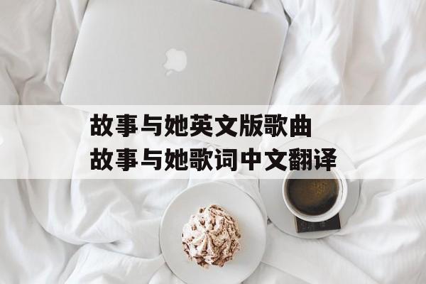 故事与她英文版歌曲 故事与她歌词中文翻译-第1张图片-