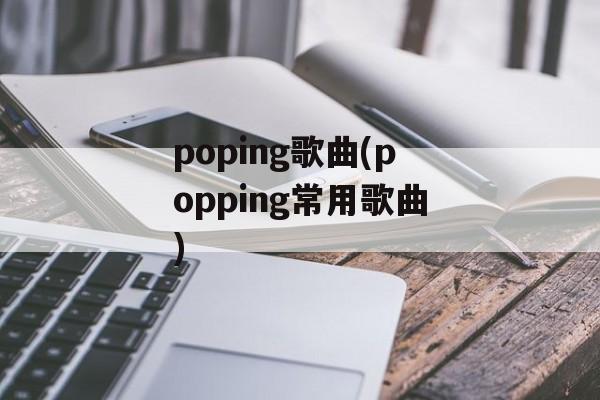 poping歌曲(popping常用歌曲)-第1张图片-