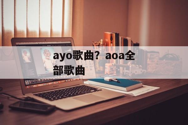 ayo歌曲？aoa全部歌曲-第1张图片-