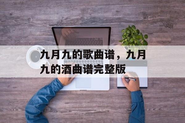 九月九的歌曲谱，九月九的酒曲谱完整版-第1张图片-