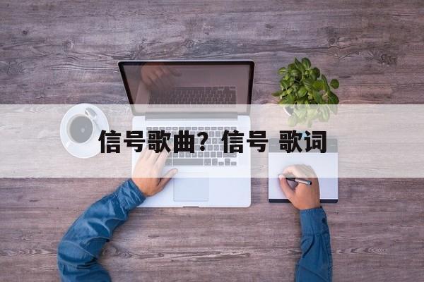 信号歌曲？信号 歌词-第1张图片-