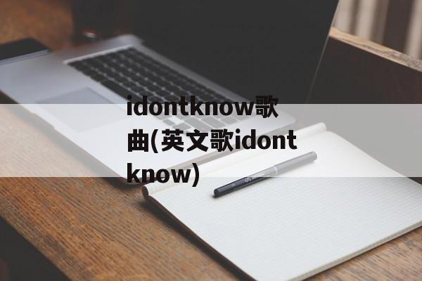 idontknow歌曲(英文歌idontknow)-第1张图片-
