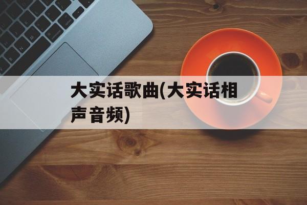 大实话歌曲(大实话相声音频)-第1张图片-