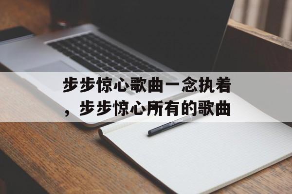 步步惊心歌曲一念执着，步步惊心所有的歌曲-第1张图片-