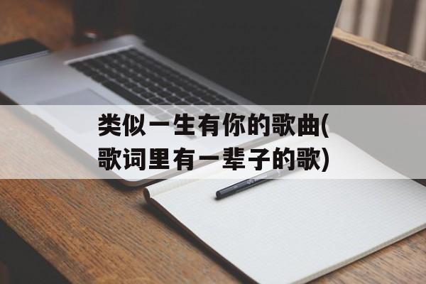 类似一生有你的歌曲(歌词里有一辈子的歌)-第1张图片-