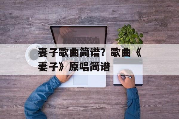 妻子歌曲简谱？歌曲《妻子》原唱简谱-第1张图片-