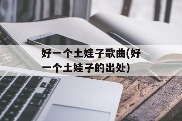 好一个土娃子歌曲(好一个土娃子的出处)-第1张图片-