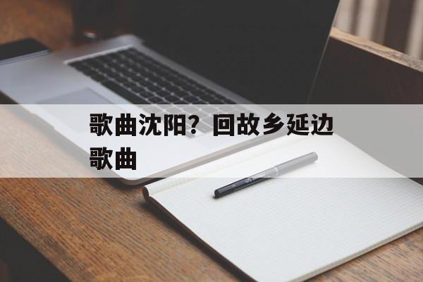 歌曲沈阳？回故乡延边歌曲-第1张图片-