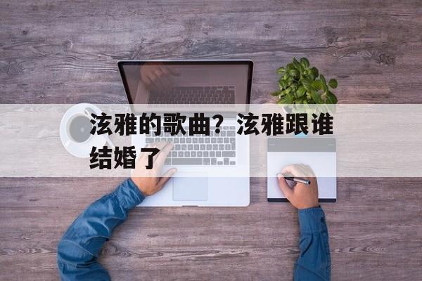 泫雅的歌曲？泫雅跟谁结婚了-第1张图片-