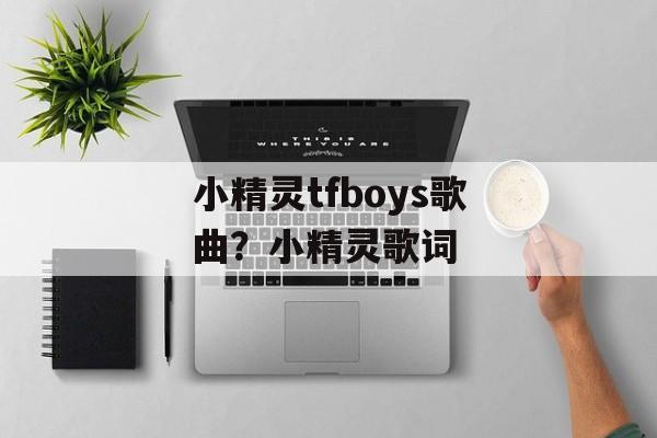 小精灵tfboys歌曲？小精灵歌词-第1张图片-