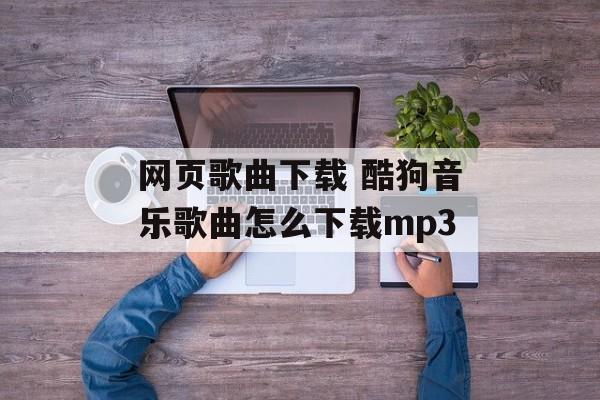 网页歌曲下载 酷狗音乐歌曲怎么下载mp3-第1张图片-