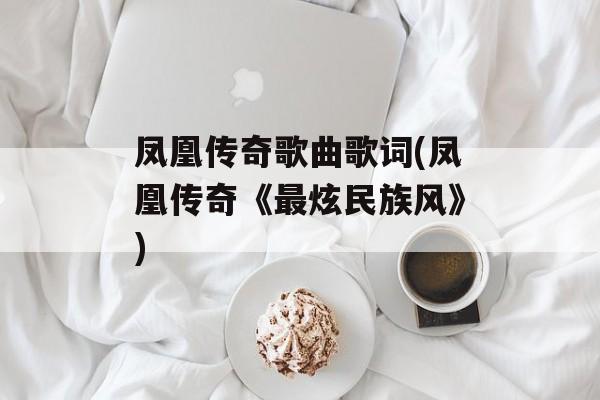 凤凰传奇歌曲歌词(凤凰传奇《最炫民族风》)-第1张图片-