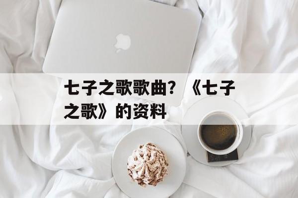 七子之歌歌曲？《七子之歌》的资料-第1张图片-