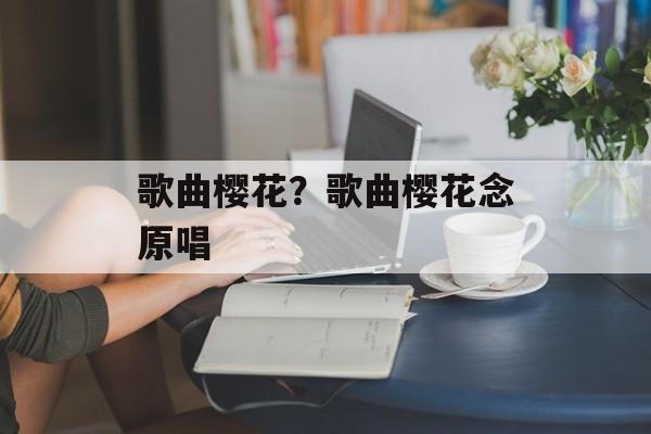歌曲樱花？歌曲樱花念原唱-第1张图片-