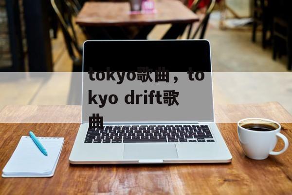 tokyo歌曲，tokyo drift歌曲-第1张图片-